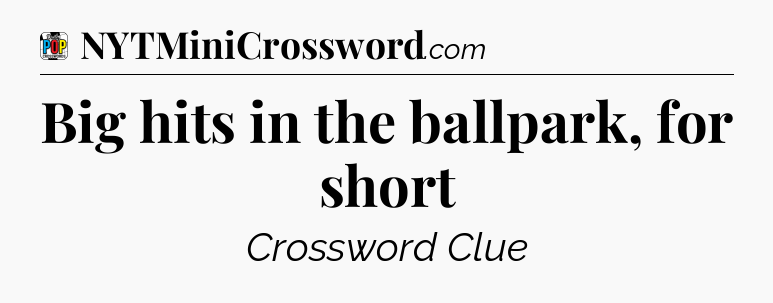 Big hits in the ballpark, for short Crossword Clue