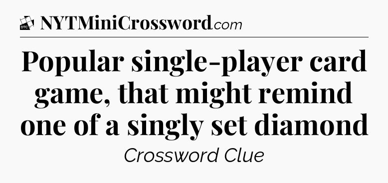 Popular single-player card game, that might remind one of a singly set diamond - Daily Themed Classic Crossword