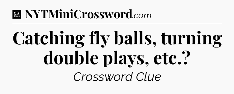 Catching fly balls, turning double plays, etc - LA Times Crossword