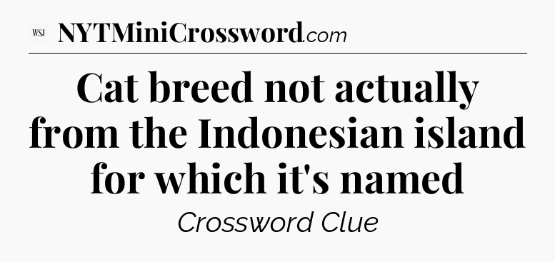 Cat breed not actually from the Indonesian island for which it's named - WSJ Crossword
