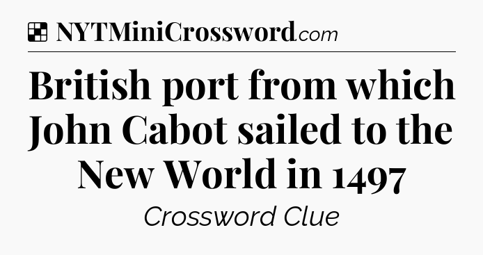 Solution: British port from which John Cabot sailed to the New World in 1497 - NYT Crossword
