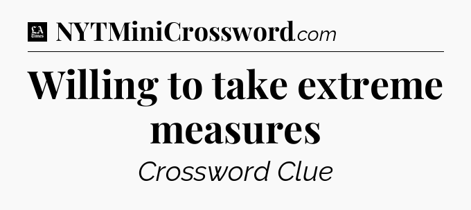 Willing to take extreme measures - LA Times Crossword