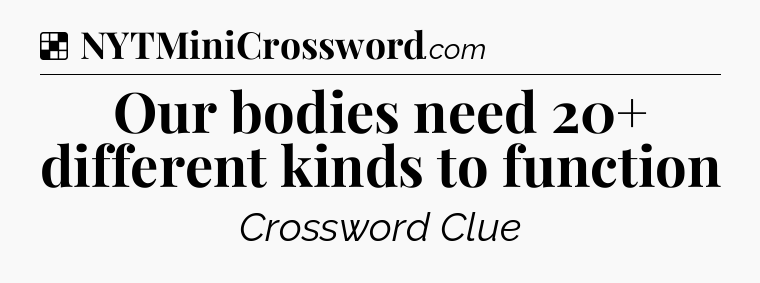 Solution: Our bodies need 20+ different kinds to function - NYT Crossword