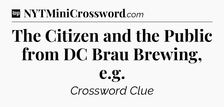 The Citizen and the Public from DC Brau Brewing, e.g Crossword Clue