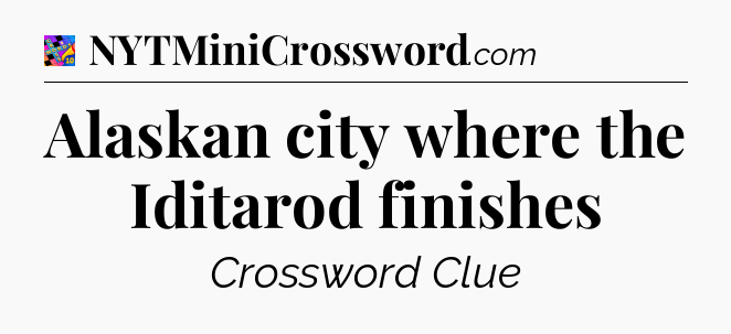 Alaskan city where the Iditarod finishes Crossword Clue