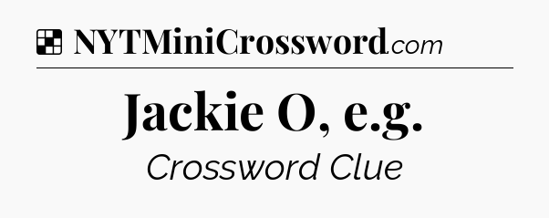 Solution: Jackie O, e.g - NYT Crossword