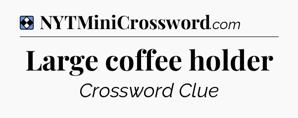 Solution: Large coffee holder - NYT Mini Crossword