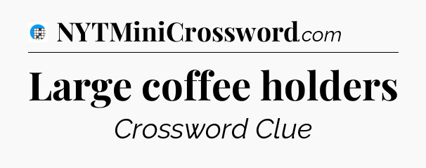 Large coffee holders Crossword Clue