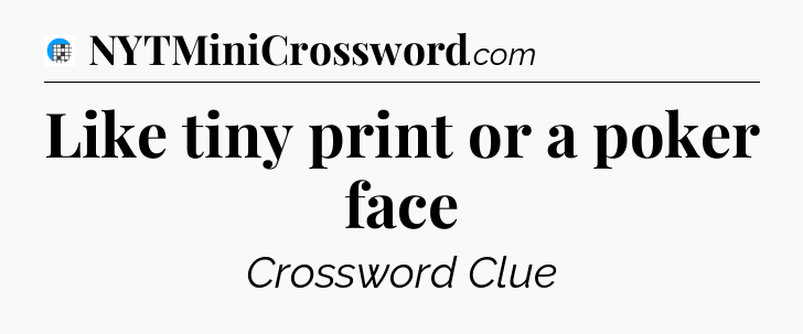 Like tiny print or a poker face Crossword Clue