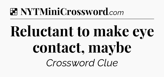 Solution: Reluctant to make eye contact, maybe - NYT Crossword