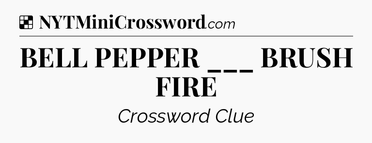 Solution: BELL PEPPER ___ BRUSH FIRE - NYT Crossword