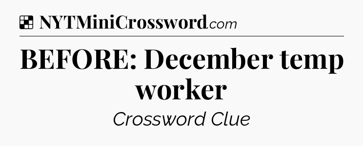 Solution: BEFORE: December temp worker - NYT Crossword