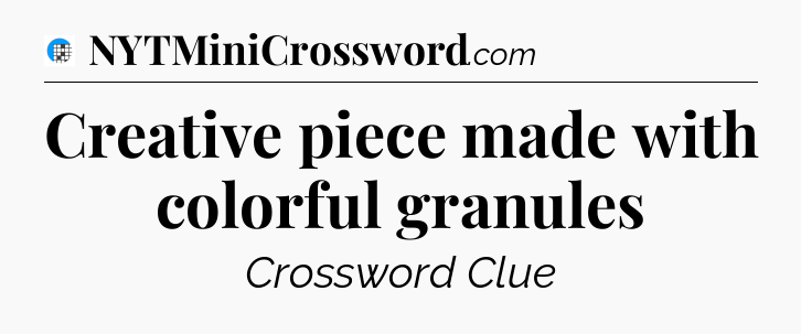 Creative piece made with colorful granules Crossword Clue