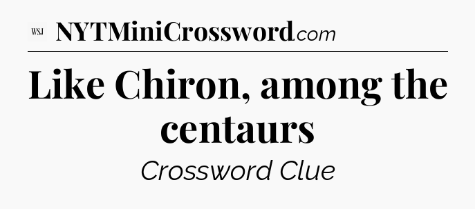 Like Chiron, among the centaurs - WSJ Crossword