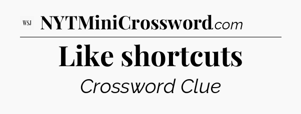 Like shortcuts - WSJ Crossword