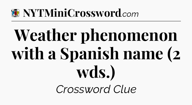 Weather phenomenon with a Spanish name (2 wds.) Crossword Clue