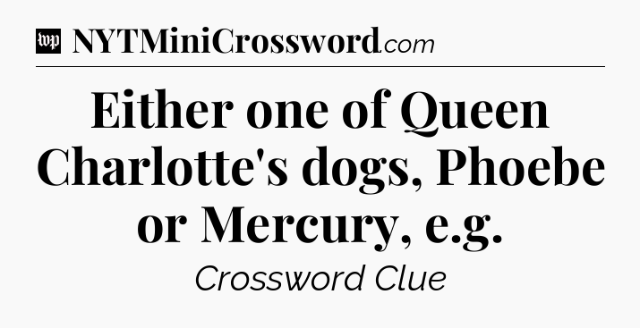 Either one of Queen Charlotte's dogs, Phoebe or Mercury, e.g Crossword Clue