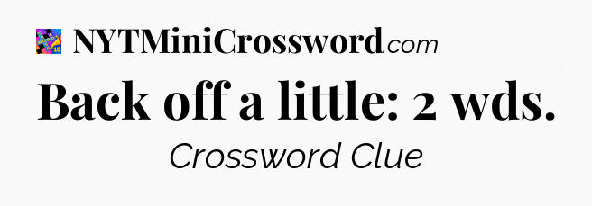 Back off a little: 2 wds Crossword Clue