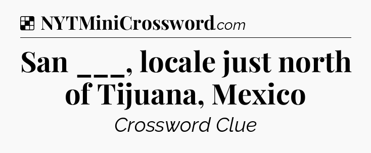 Solution: San ___, locale just north of Tijuana, Mexico - NYT Crossword