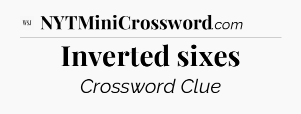 Inverted sixes - WSJ Crossword