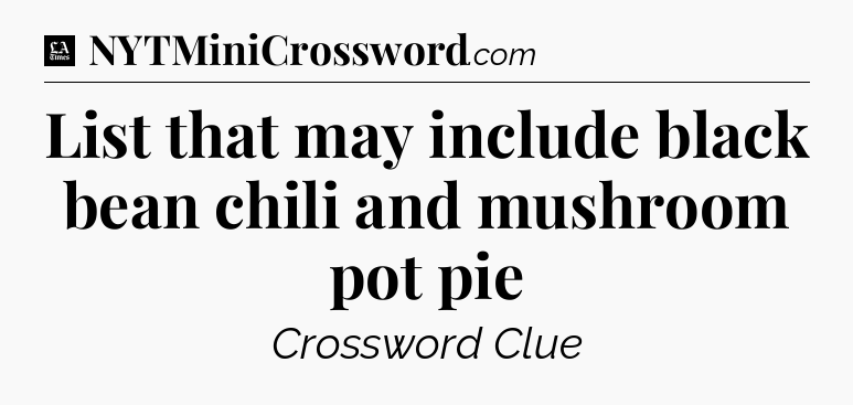List that may include black bean chili and mushroom pot pie - LA Times Crossword