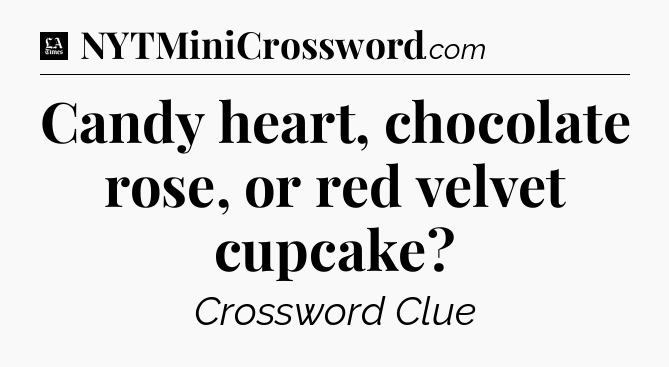 Candy heart, chocolate rose, or red velvet cupcake - LA Times Crossword
