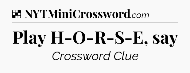 Solution: Play H-O-R-S-E, say - NYT Crossword