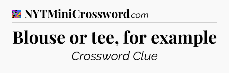 Blouse or tee, for example Crossword Clue