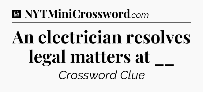 An electrician resolves legal matters at __ - LA Times Crossword