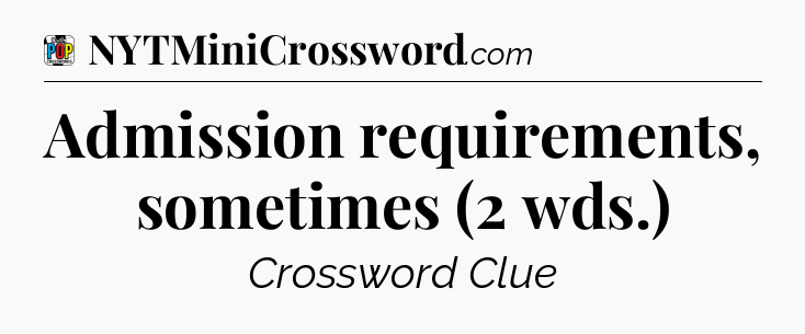 Admission requirements, sometimes (2 wds.) Crossword Clue
