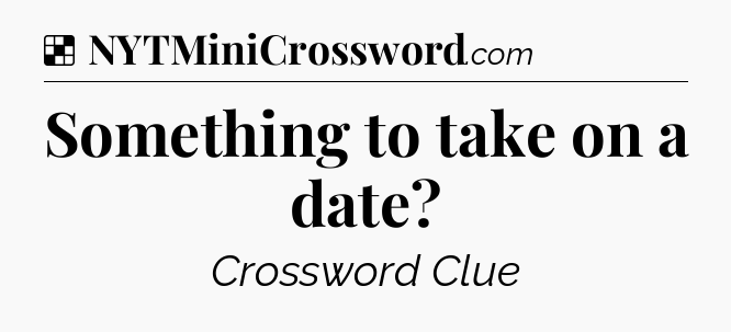 Solution: Something to take on a date - NYT Crossword