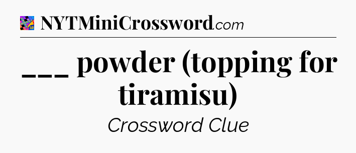 ___ powder (topping for tiramisu) Crossword Clue