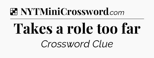 Solution: Takes a role too far - NYT Crossword