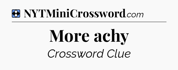 Solution: More achy - NYT Mini Crossword
