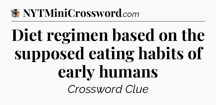 Diet regimen based on the supposed eating habits of early humans Crossword Clue