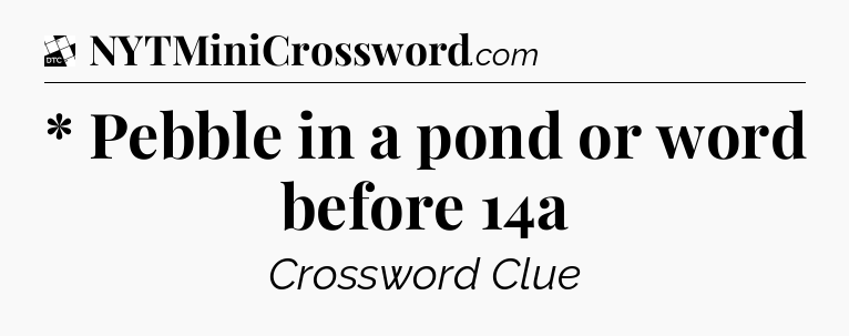 * Pebble in a pond or word before 14a - Daily Themed Classic Crossword
