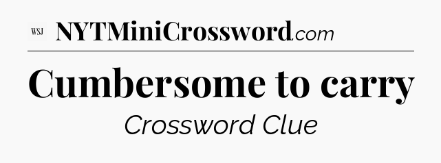 Cumbersome to carry - WSJ Crossword