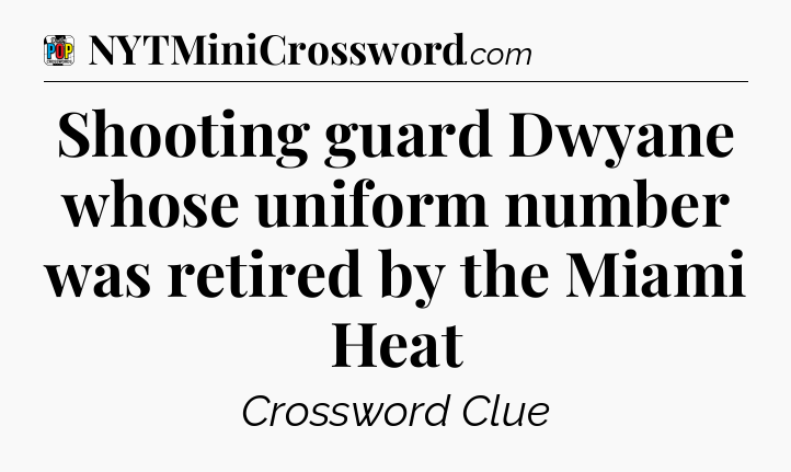 Shooting guard Dwyane whose uniform number was retired by the Miami Heat Crossword Clue
