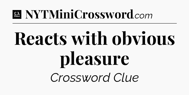 Reacts with obvious pleasure - LA Times Crossword