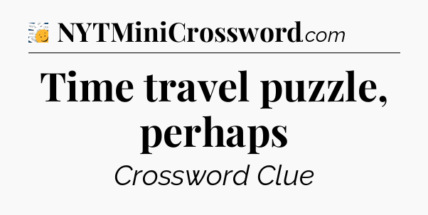 Time travel puzzle, perhaps - 7 Little Words