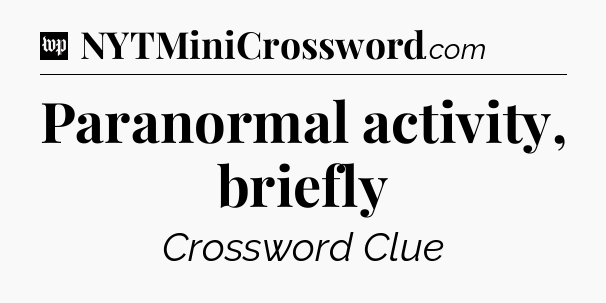 Paranormal activity, briefly Crossword Clue