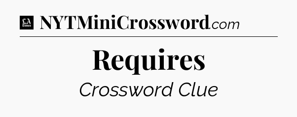 Requires - LA Times Crossword