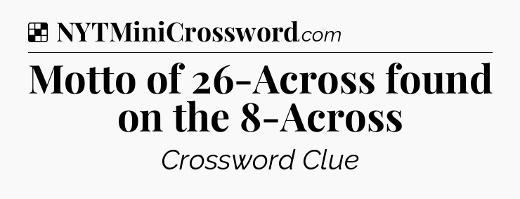 Solution: Motto of 26-Across found on the 8-Across - NYT Crossword