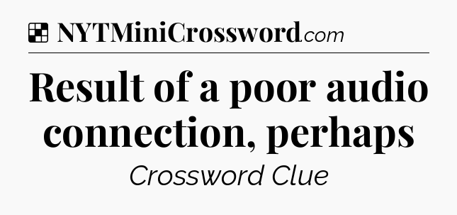 Solution: Result of a poor audio connection, perhaps - NYT Crossword
