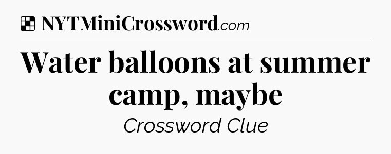 Solution: Water balloons at summer camp, maybe - NYT Crossword