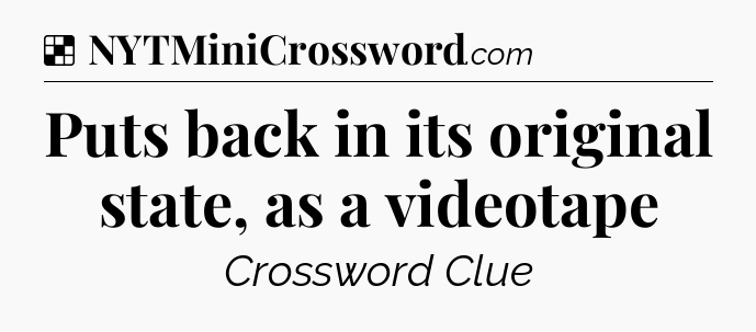 Solution: Puts back in its original state, as a videotape - NYT Crossword