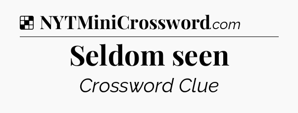 Solution: Seldom seen - NYT Crossword