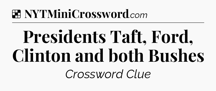 Solution: Presidents Taft, Ford, Clinton and both Bushes - NYT Crossword