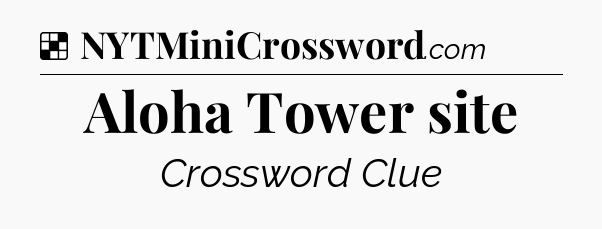 Solution: Aloha Tower site - NYT Crossword
