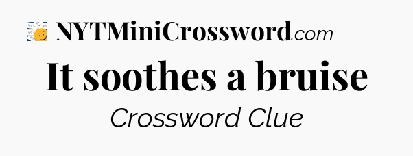It soothes a bruise - 7 Little Words